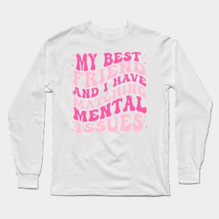 My Best Friend And I Have Matching Mental Issues Long Sleeve T-Shirt